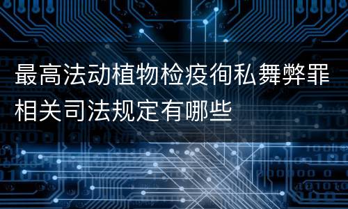 最高法动植物检疫徇私舞弊罪相关司法规定有哪些