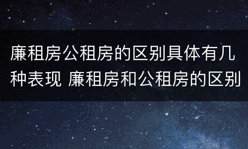 廉租房公租房的区别具体有几种表现 廉租房和公租房的区别到底是什么