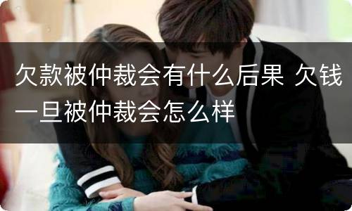 欠款被仲裁会有什么后果 欠钱一旦被仲裁会怎么样