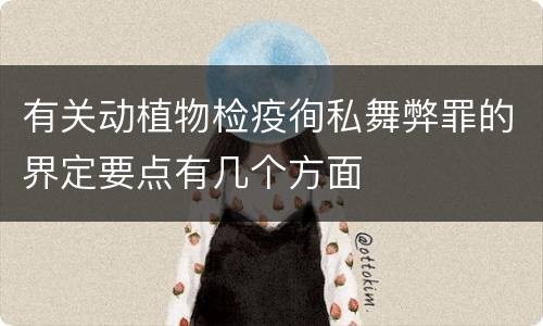 有关动植物检疫徇私舞弊罪的界定要点有几个方面