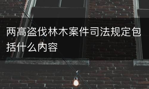 两高盗伐林木案件司法规定包括什么内容