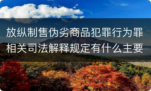 放纵制售伪劣商品犯罪行为罪相关司法解释规定有什么主要内容