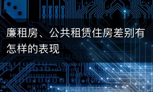 廉租房、公共租赁住房差别有怎样的表现