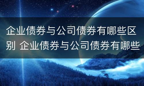 企业债券与公司债券有哪些区别 企业债券与公司债券有哪些区别呢