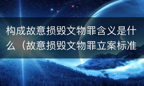 构成故意损毁文物罪含义是什么（故意损毁文物罪立案标准）