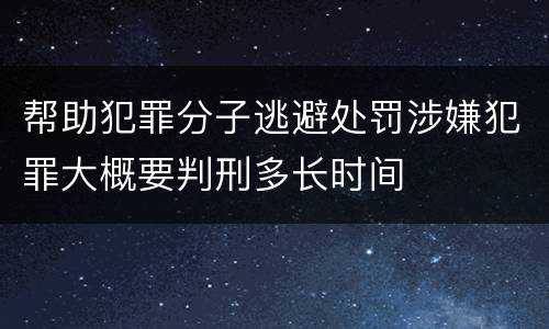 帮助犯罪分子逃避处罚涉嫌犯罪大概要判刑多长时间