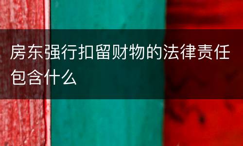 房东强行扣留财物的法律责任包含什么