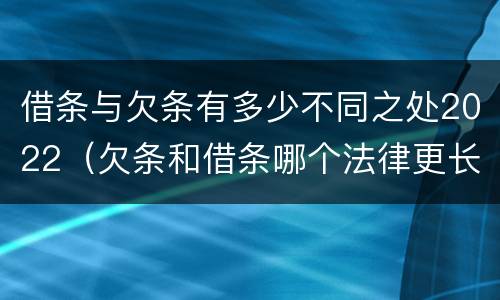 借条与欠条有多少不同之处2022（欠条和借条哪个法律更长）