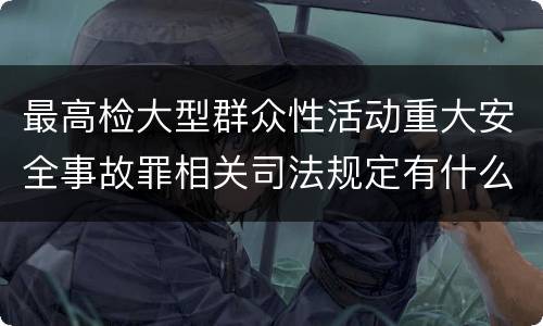 最高检大型群众性活动重大安全事故罪相关司法规定有什么主要内容
