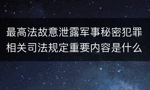 最高法故意泄露军事秘密犯罪相关司法规定重要内容是什么