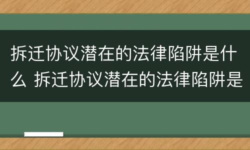 拆迁协议潜在的法律陷阱是什么 拆迁协议潜在的法律陷阱是什么意思