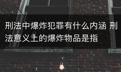 刑法中爆炸犯罪有什么内涵 刑法意义上的爆炸物品是指
