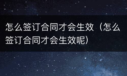 怎么签订合同才会生效（怎么签订合同才会生效呢）