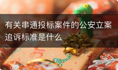 有关串通投标案件的公安立案追诉标准是什么