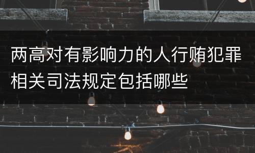 两高对有影响力的人行贿犯罪相关司法规定包括哪些
