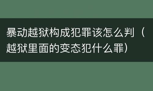 暴动越狱构成犯罪该怎么判（越狱里面的变态犯什么罪）