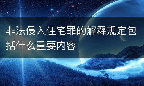 非法侵入住宅罪的解释规定包括什么重要内容