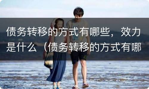 债务转移的方式有哪些，效力是什么（债务转移的方式有哪些,效力是什么）