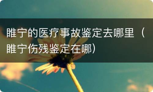 睢宁的医疗事故鉴定去哪里（睢宁伤残鉴定在哪）