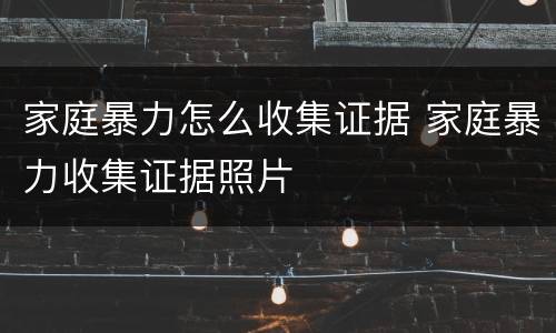 家庭暴力怎么收集证据 家庭暴力收集证据照片
