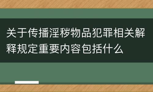 关于传播淫秽物品犯罪相关解释规定重要内容包括什么