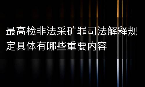 最高检非法采矿罪司法解释规定具体有哪些重要内容