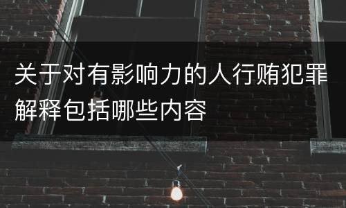 关于对有影响力的人行贿犯罪解释包括哪些内容