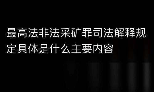 最高法非法采矿罪司法解释规定具体是什么主要内容