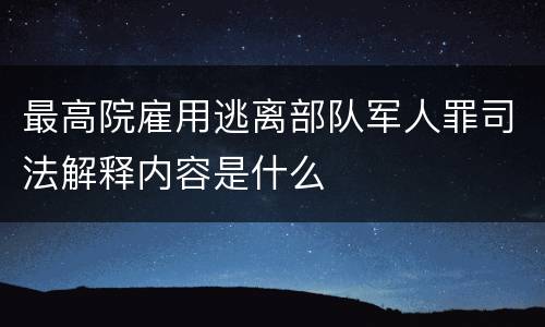 最高院雇用逃离部队军人罪司法解释内容是什么