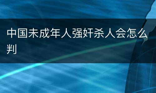 中国未成年人强奸杀人会怎么判