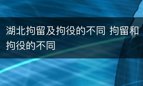 湖北拘留及拘役的不同 拘留和拘役的不同