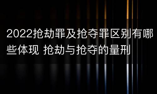 2022抢劫罪及抢夺罪区别有哪些体现 抢劫与抢夺的量刑