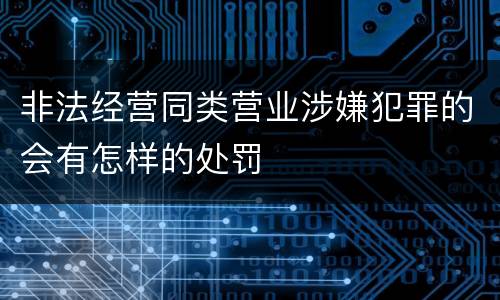 非法经营同类营业涉嫌犯罪的会有怎样的处罚