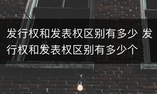 发行权和发表权区别有多少 发行权和发表权区别有多少个