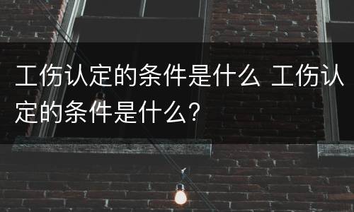 工伤认定的条件是什么 工伤认定的条件是什么?