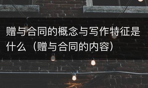 赠与合同的概念与写作特征是什么（赠与合同的内容）