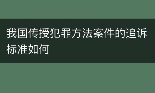 我国传授犯罪方法案件的追诉标准如何