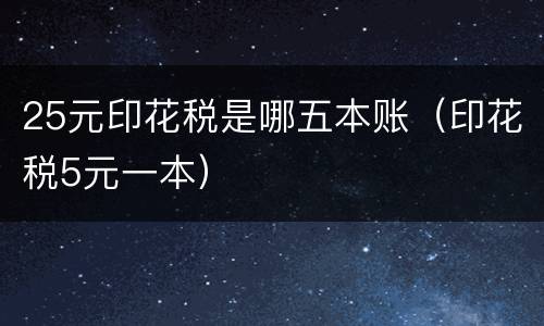 25元印花税是哪五本账（印花税5元一本）