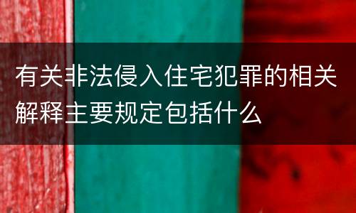 有关非法侵入住宅犯罪的相关解释主要规定包括什么