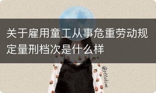 关于雇用童工从事危重劳动规定量刑档次是什么样