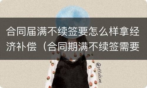 合同届满不续签要怎么样拿经济补偿（合同期满不续签需要补偿吗）