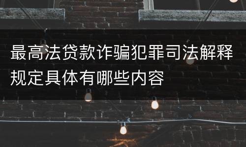 最高法贷款诈骗犯罪司法解释规定具体有哪些内容