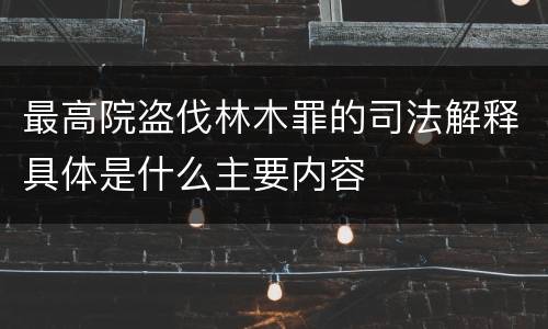 最高院盗伐林木罪的司法解释具体是什么主要内容