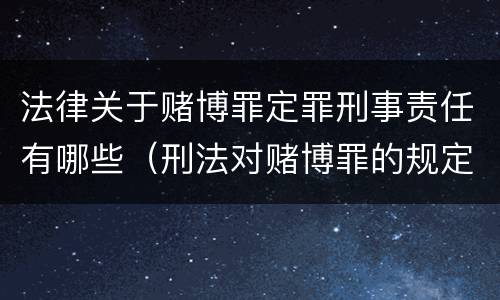 法律关于赌博罪定罪刑事责任有哪些（刑法对赌博罪的规定）
