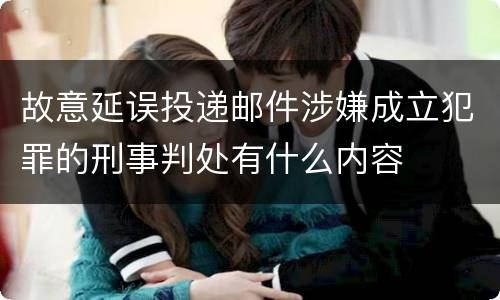 故意延误投递邮件涉嫌成立犯罪的刑事判处有什么内容