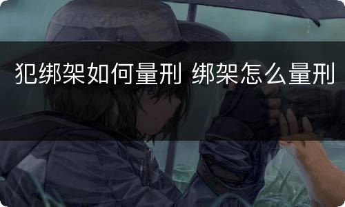 犯绑架如何量刑 绑架怎么量刑