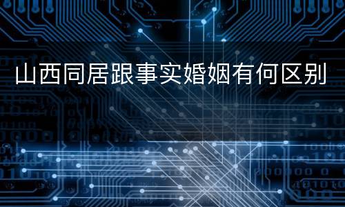山西同居跟事实婚姻有何区别