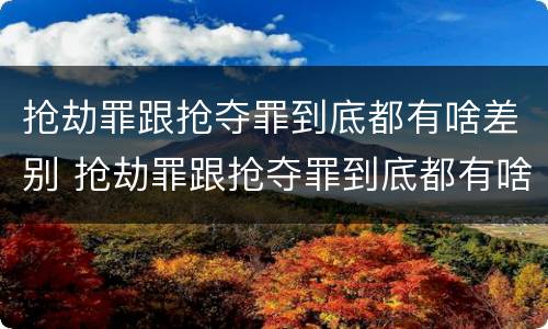 抢劫罪跟抢夺罪到底都有啥差别 抢劫罪跟抢夺罪到底都有啥差别呢