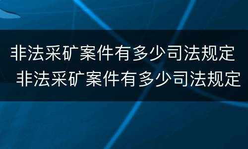 非法采矿案件有多少司法规定 非法采矿案件有多少司法规定的