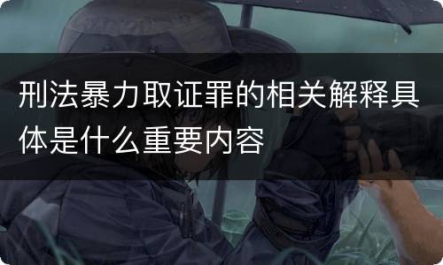 刑法暴力取证罪的相关解释具体是什么重要内容
